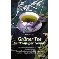 Gr�ner Tee heilkr�ftiger Genuss: Das aromatische Heilgetr�nk f�r K�rper, Geist und Seele. Neueste Forschungen, uralte Erfahrungen und die besten Rezepte zum Trank der Weisen