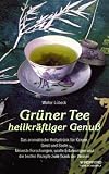 Gr�ner Tee heilkr�ftiger Genuss: Das aromatische Heilgetr�nk f�r K�rper, Geist und Seele. Neueste Forschungen, uralte Erfahrungen und die besten Rezepte zum Trank der Weisen