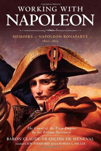 Working with Napoleon: Memoirs of Napoleon Bonaparte by His Private Secretary