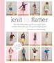 Knit to Flatter: The Only Instructions You'll Ever Need to Knit Sweaters That Make You Look Good and Feel Great!