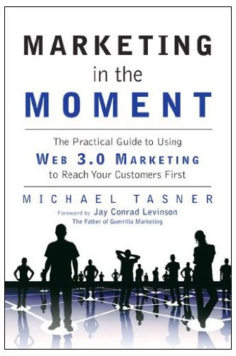 Marketing in the Moment: The Practical Guide to Using Web 3.0 Marketing to Reach Your Customers First