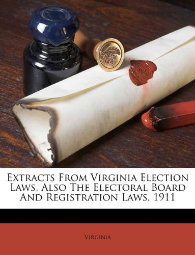Extracts From Virginia Election Laws, Also The Electoral Board And Registration Laws. 1911