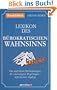 Lexikon des b�rokratischen Wahnsinns: Die skurrilsten Bestimmungen, die unsinnigsten Regelungen - alphabetisch abgelegt