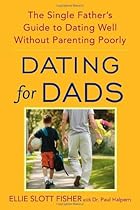 Dating for Dads: The Single Father's Guide to Dating Well Without Parenting Poorly Dating for Dads: The Single Father's Guide to Dating Well Without Parenting Poorly