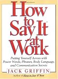 How to Say It At Work: Putting Yourself Across with Power Words, Phrases, Body Language, and Communication Secrets