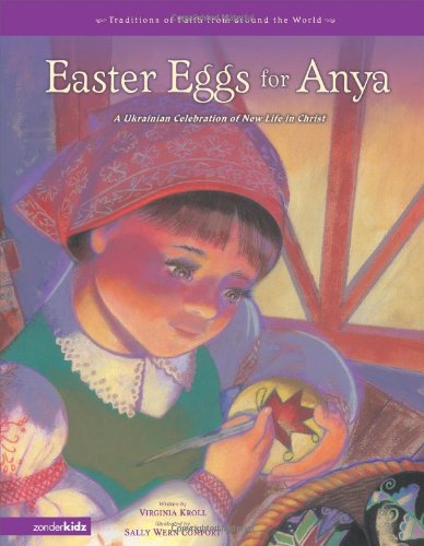 Easter Eggs for Anya: A Ukrainian Celebration of New Life in Christ (Traditions of Faith from Around the World), by Virginia Kroll