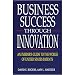 Business Success Through Innovation--An Insider's Guide to the World of United States Patents