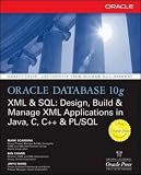 Oracle Database 10g XML & SQL: Design, Build, & Manage XML Applications in Java, C, C++, & PL/SQL: Design, Build and Manage XML Applications in Java, C, C++ and PL/SQL (Osborne Oracle Press Series)