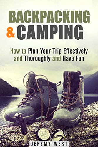 Backpacking & Camping: How to Plan Your Trip Effectively and Thoroughly and Have Fun (Off the Grid Survival)