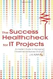 The Success Healthcheck for IT Projects: An Insiders Guide to Managing IT Investment and Business Change