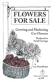 Flowers for Sale: Growing and Marketing Cut Flowers  - Backyard to Small Acreage: Growing and Marketing Cut Flowers - Backyard to Small Acreage (Bootstrap Guide)