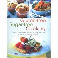 Gluten-free, Sugar-free Cooking: Over 200 Delicious Recipes to Help You Live a Healthier, Allergy-Free Life