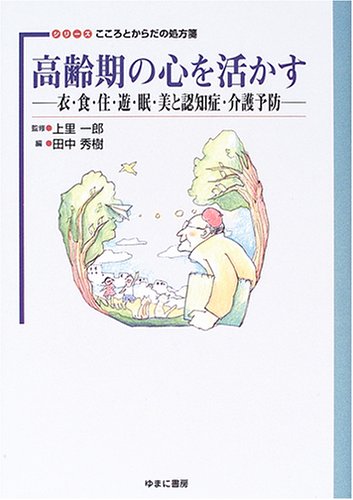 高齢期の心を活かす―衣・食・住・遊・眠・美と認知症・介護予防 (シリーズ こころとからだの処方箋)