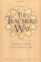 The Teacher's Way: Teaching and the Contemplative Life The Teacher's Way: Teaching and the Contemplative Life