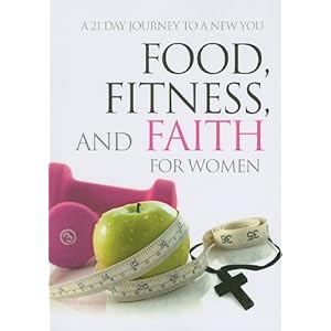 Food, Fitness, and Faith for Women: A 21 Day Journey to a New You