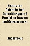 History of a Colorado Real Estate Mortgage; A Manual for Lawyers and Conveyancers