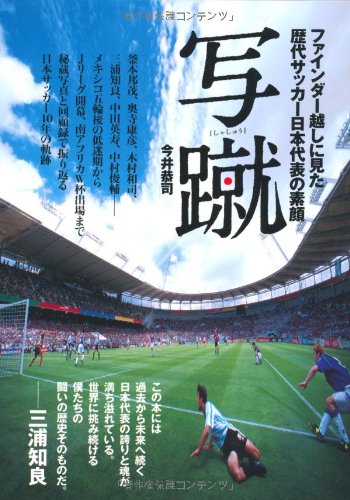 写蹴(しゃしゅう) ファインダー越しに見た歴代サッカー日本代表の素顔 写蹴(しゃしゅう) ファインダー越しに見た歴代サッカー日本代表の素顔