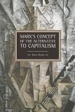 Marxs Concept of Alternatives to Capitalism (Historical Materialism Book Series)