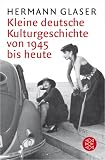 Kleine deutsche Kulturgeschichte von 1945 bis heute - Hermann Glaser