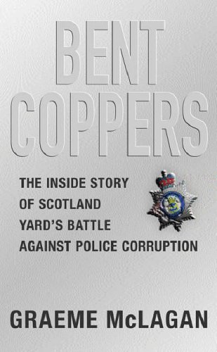 Bent Coppers: The inside story of Scotland Yard's battle against police corruption