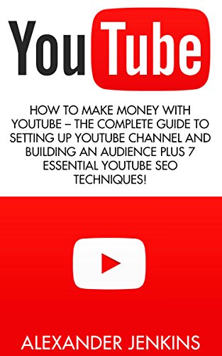 Youtube: How To Make Money With Youtube - The Complete Guide To Setting Up Youtube Channel And Building An Audience Plus 7 Essential Youtube SEO Techniques! ... Social Media Marketing, Passive Income)