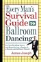 Every Man's Survival Guide to Ballroom Dancing: Ace Your Wedding Dance and Keep Cool on a Cruise, at a Formal, and in Dance Classes