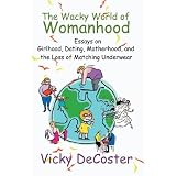 TheWackyWorldofWomanhood:EssaysonGirlhood,Dating,Motherhood,andtheLossofMatchingUnderwear