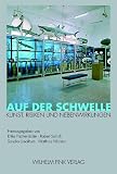 Auf der Schwelle. Kunst, Risiken und Nebenwirkungen - Erika Fischer-Lichte