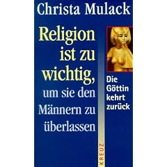 Religion ist zu wichtig, um sie den Männern zu überlassen. Die Göttin kehrt zurück