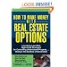How to Make Money With Real Estate Options: Low-Cost, Low-Risk, High-Profit Strategies for Controlling Undervalued Property....Without the Burdens of Ownership!