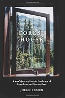 Forest House: A Year's Journey Into the Landscape of Love, Loss, and Starting Over