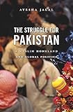 The Struggle for Pakistan a Muslim Homeland and&nbsp; Global Politics