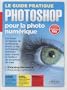 Le guide pratique Photoshop pour la photo num�rique : Les bases compl�tes de la retouche photo et les techniques avanc�es pour obtenir le meilleur de vos prises de vues