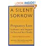 A Silent Sorrow: Pregnancy Loss - Guidance and Support for You and Your Family