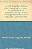 Nineteenth-century German drawings and water-colours : [an exhibition of 150 nineteenth-century German drawings held at the Victoria and Albert Museum in 1968