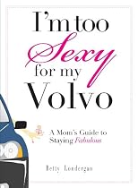 I'm Too Sexy For My Volvo: A Mom's Guide to Staying Fabulous!