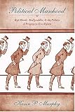 Political Manhood: Red Bloods, Mollycoddles, and the Politics of Progressive Era Reform