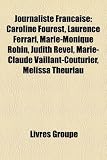 Journaliste Française: Caroline Fourest, Laurence Ferrari, Marie-Monique Robin, Judith Revel, Marie-Claude Vaillant-Couturier, Mélissa Theuriau (French Edition)