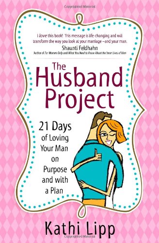 The Husband Project: 21 Days of Loving Your Man--On Purpose and with a Plan