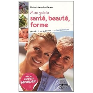 Mon guide sant�, beaut�, forme : Produits, trucs et astuces pour jeunes seniors
