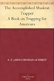 The Accomplished Muskrat Trapper A Book on Trapping for Amateurs