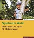 Spielraum Wald: Praxisideen und Spiele f&uuml;r Kindergruppen
