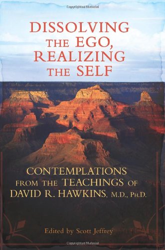Dissolving the Ego, Realizing the Self: Contemplations from the Teachings of David R. Hawkins, M.D., Ph.D.