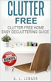 Clutter Free: Clutter Free Home EASY DECLUTTERING GUIDE (Clutter free, Clutter, Decluttering,Tidying up, Organizing, Tiny house, Minimalism)