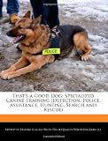 That's a Good Dog: Specialized Canine Training (Detection, Police, Assistance, Hunting, Search and Rescue)