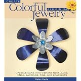 Create Colorful Aluminum Jewelry: Upcycle cans into vibrant necklaces, rings, earrings, pins, & bracelets ~ Helen Harle