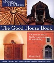 The Good House Book: A Common-Sense Guide to Alternative Homebuilding  Solar * Straw Bale * Cob * Adobe * Earth Plaster * & More (A Natural Home Book)