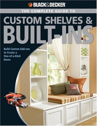 Black & Decker Complete Guide to Custom Shelves & Built-ins: Build Custom Add-ons to Create a One-of-a-kind Home (Black & Decker Complete Guide)