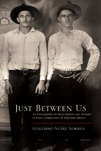 Just Between Us: An Ethnography of Male Identity and Intimacy in Rural Communities of Northern Mexico (Southwest Center Series)
