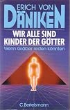 Wir alle Sind Kinder der G&ouml;tter - - wenn Gr&auml;ber reden k&ouml;nnten. - Erich von D&auml;niken